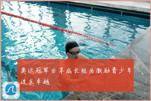奥运冠军分享成长经历激励青少年追求卓越