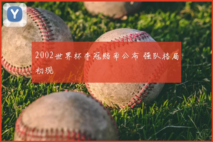 2002世界杯夺冠赔率公布 强队格局初现