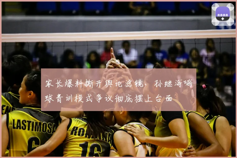 家长爆料撕开舆论滤镜，孙继海嗨球青训模式争议彻底摆上台面