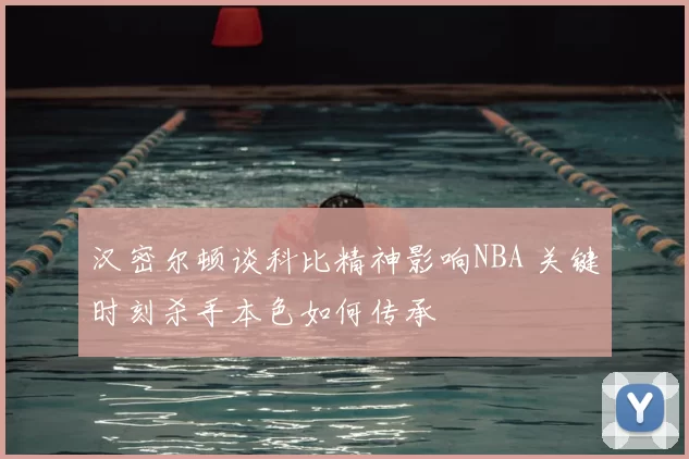 汉密尔顿谈科比精神影响NBA 关键时刻杀手本色如何传承