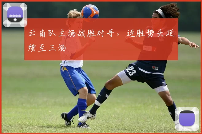 云南队主场战胜对手，连胜势头延续至三场