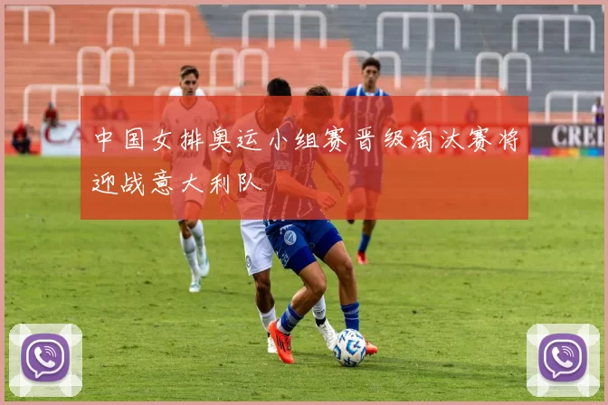 中国女排奥运小组赛晋级淘汰赛将迎战意大利队