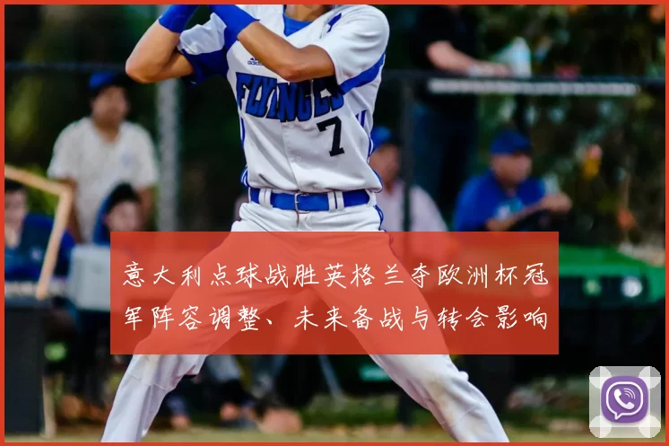 意大利点球战胜英格兰夺欧洲杯冠军阵容调整、未来备战与转会影响