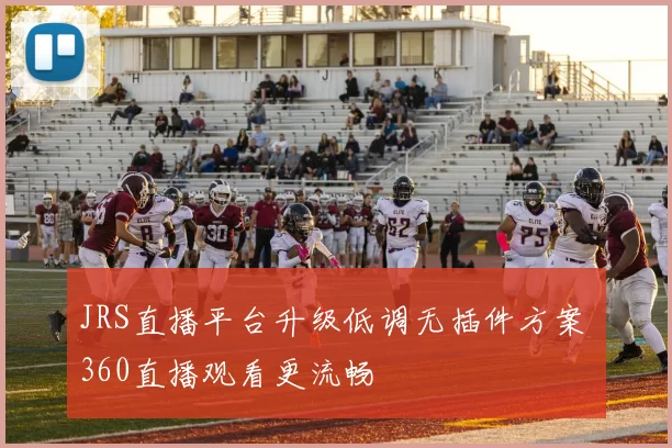 JRS直播平台升级低调无插件方案 360直播观看更流畅