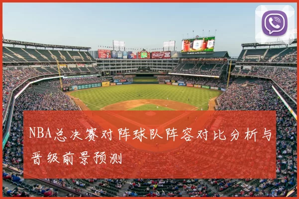 NBA总决赛对阵球队阵容对比分析与晋级前景预测