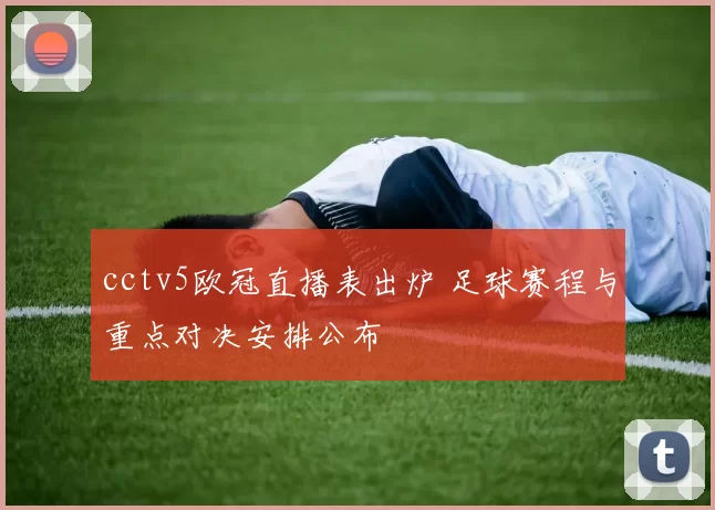 cctv5欧冠直播表出炉 足球赛程与重点对决安排公布