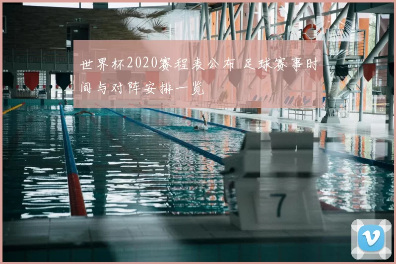 世界杯2020赛程表公布 足球赛事时间与对阵安排一览