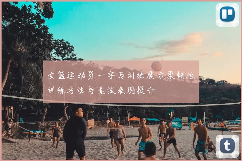 女篮运动员一字马训练展示柔韧性训练方法与竞技表现提升