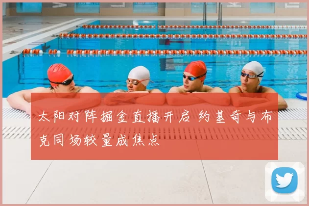 太阳对阵掘金直播开启 约基奇与布克同场较量成焦点