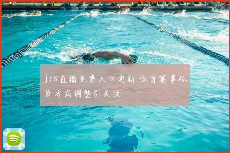 jrs直播免费入口更新 体育赛事观看方式调整引关注