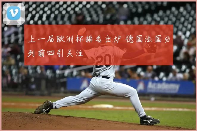 上一届欧洲杯排名出炉 德国法国分列前四引关注