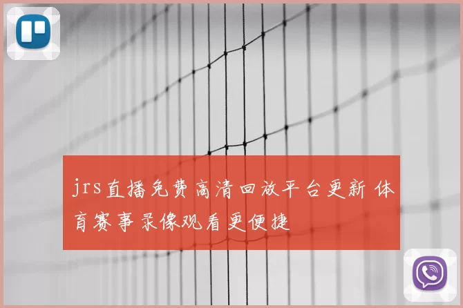 jrs直播免费高清回放平台更新 体育赛事录像观看更便捷