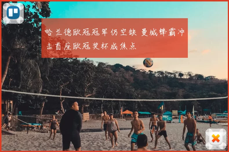 哈兰德欧冠冠军仍空缺 曼城锋霸冲击首座欧冠奖杯成焦点
