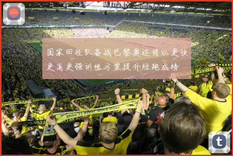 国家田径队备战巴黎奥运将以更快更高更强训练方案提升短跑成绩