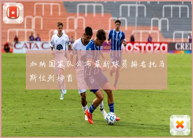 加纳国家队公布最新球员排名托马斯位列榜首