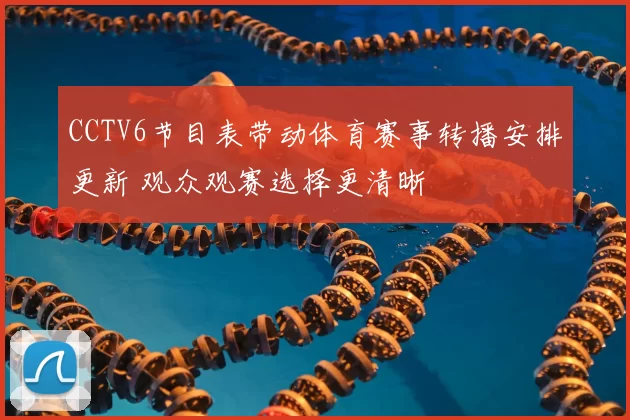 CCTV6节目表带动体育赛事转播安排更新 观众观赛选择更清晰