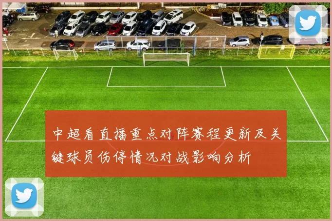 中超看直播重点对阵赛程更新及关键球员伤停情况对战影响分析