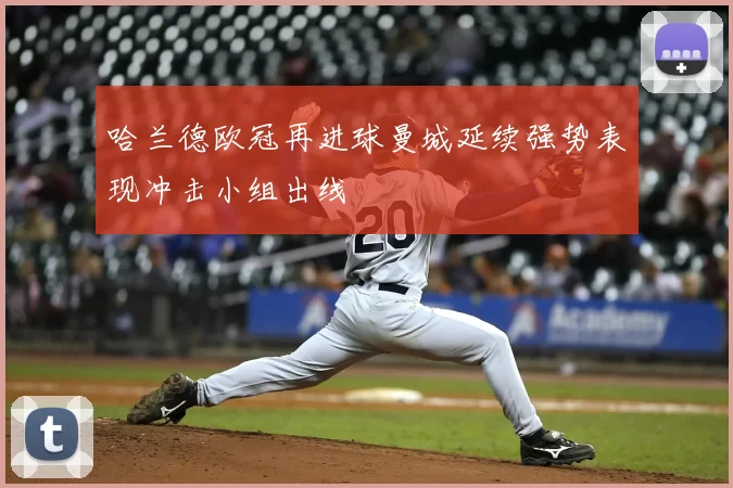 哈兰德欧冠再进球曼城延续强势表现冲击小组出线