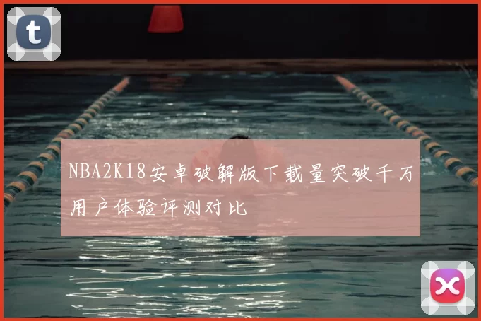 NBA2K18安卓破解版下载量突破千万用户体验评测对比