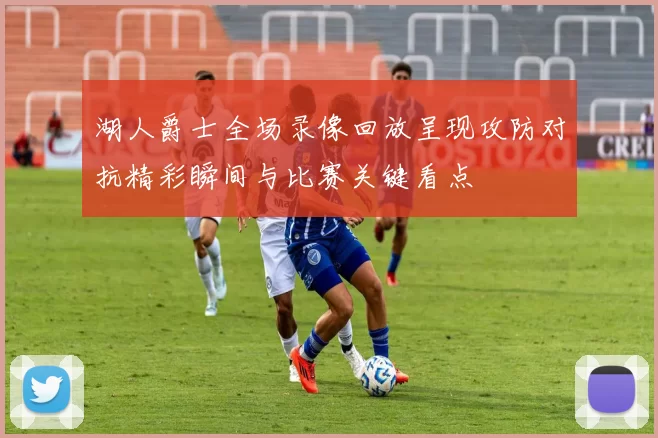 湖人爵士全场录像回放呈现攻防对抗精彩瞬间与比赛关键看点