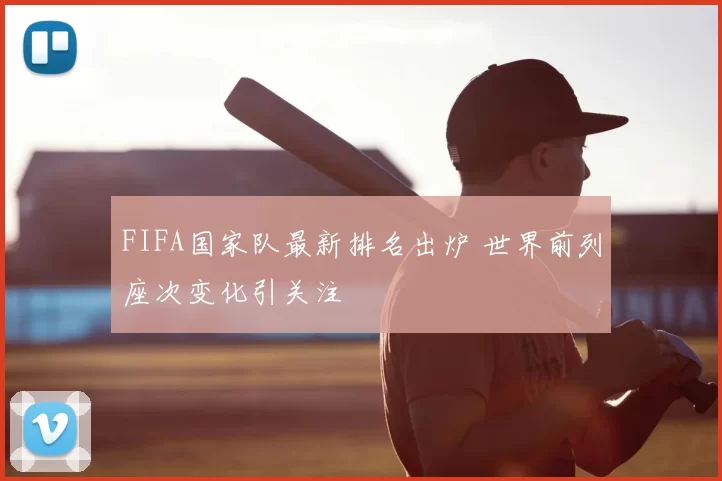 FIFA国家队最新排名出炉 世界前列座次变化引关注