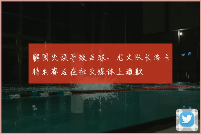 解围失误导致丢球,尤文队长洛卡特利赛后在社交媒体上道歉