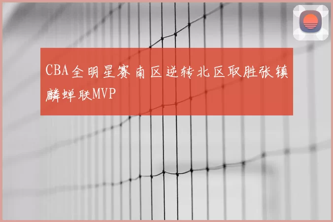 CBA全明星赛南区逆转北区取胜张镇麟蝉联MVP