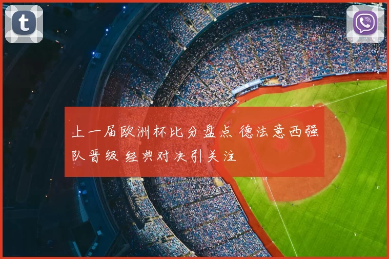 上一届欧洲杯比分盘点 德法意西强队晋级 经典对决引关注