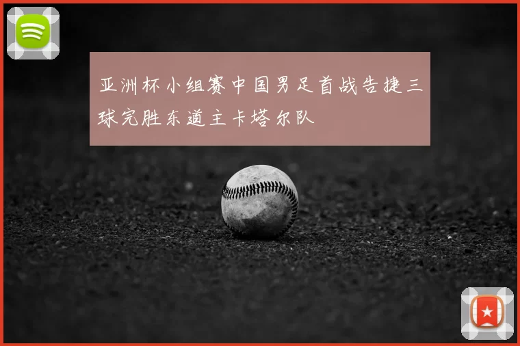 亚洲杯小组赛中国男足首战告捷三球完胜东道主卡塔尔队