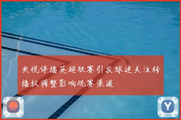 央视停播英超联赛引发球迷关注转播权调整影响观赛渠道