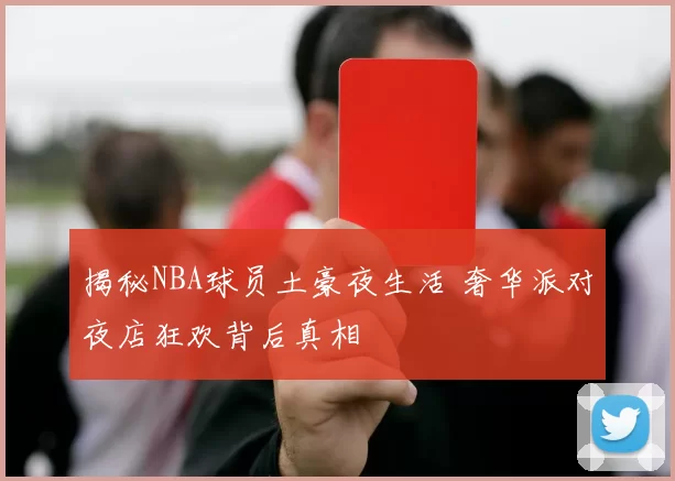 揭秘NBA球员土豪夜生活 奢华派对夜店狂欢背后真相