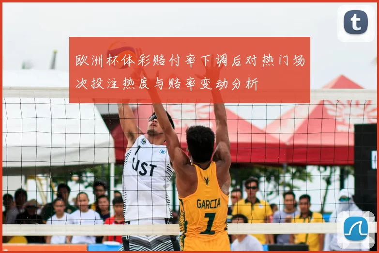 欧洲杯体彩赔付率下调后对热门场次投注热度与赔率变动分析