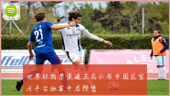 世界杯购票渠道正式公布中国区官方平台独家开启预售