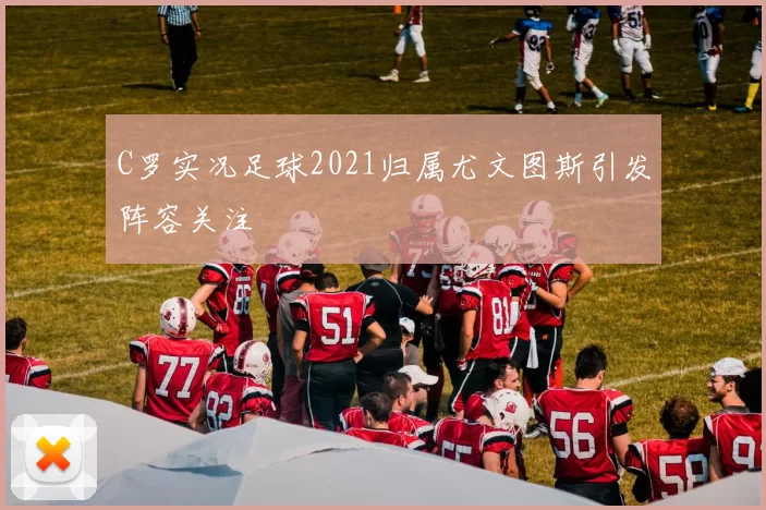 C罗实况足球2021归属尤文图斯引发阵容关注