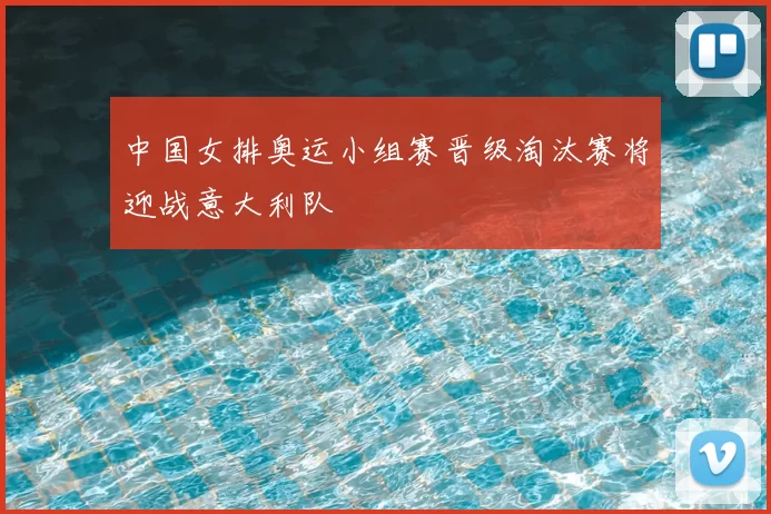 中国女排奥运小组赛晋级淘汰赛将迎战意大利队