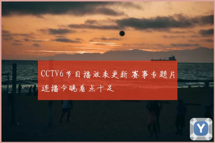 CCTV6节目播放表更新 赛事专题片连播今晚看点十足