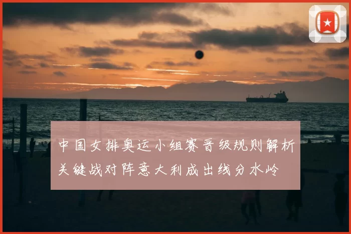 中国女排奥运小组赛晋级规则解析关键战对阵意大利成出线分水岭