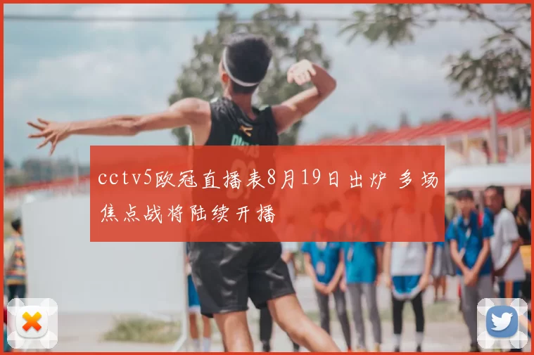 cctv5欧冠直播表8月19日出炉 多场焦点战将陆续开播