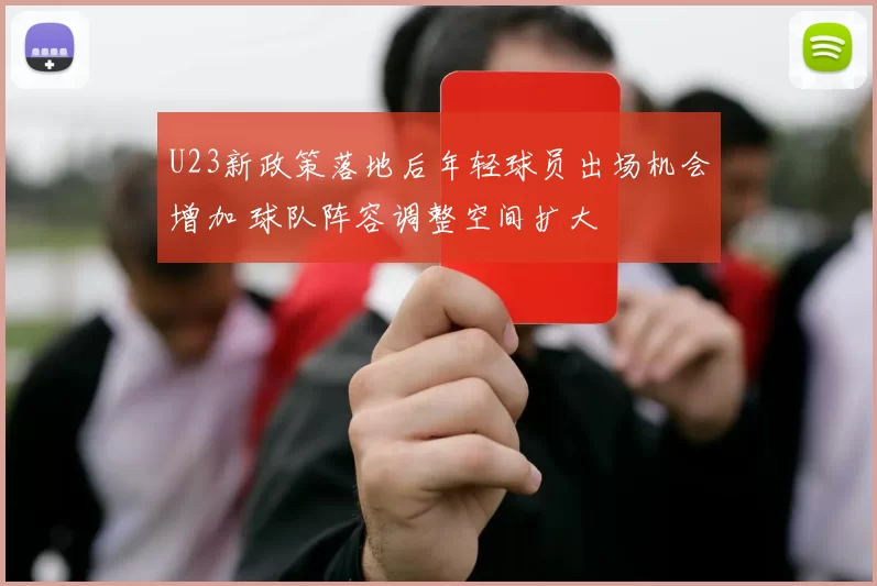 U23新政策落地后年轻球员出场机会增加 球队阵容调整空间扩大