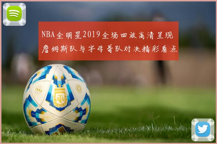 NBA全明星2019全场回放高清呈现 詹姆斯队与字母哥队对决精彩看点回顾