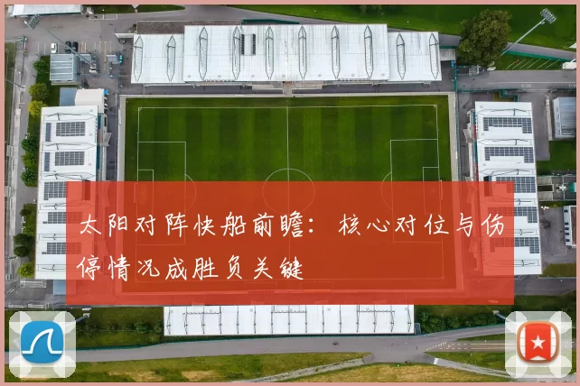 太阳对阵快船前瞻:核心对位与伤停情况成胜负关键