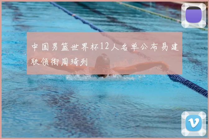 中国男篮世界杯12人名单公布易建联领衔周琦列