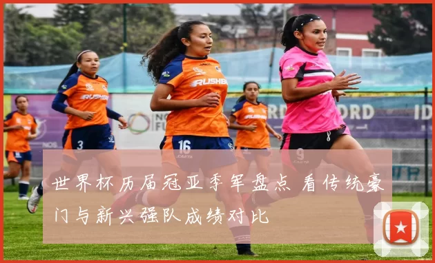 世界杯历届冠亚季军盘点 看传统豪门与新兴强队成绩对比